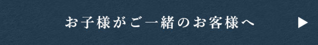 お子様がご一緒のお客様へ