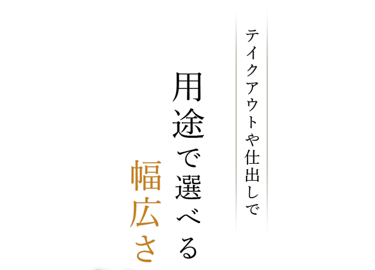 テイクアウトや仕出しで 用途で選べる幅広さ